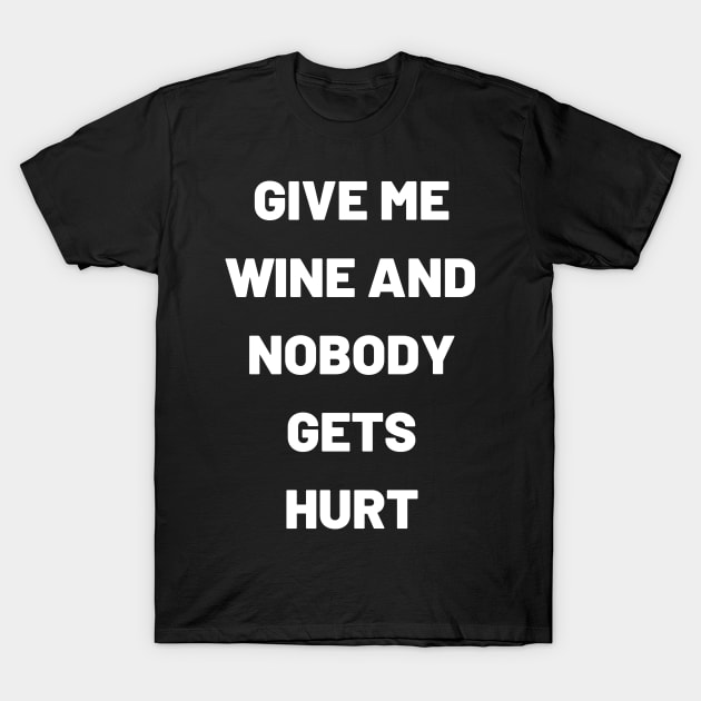 Give Me Wine And Nobody Gets Hurt - Funny T-Shirt by 369designs